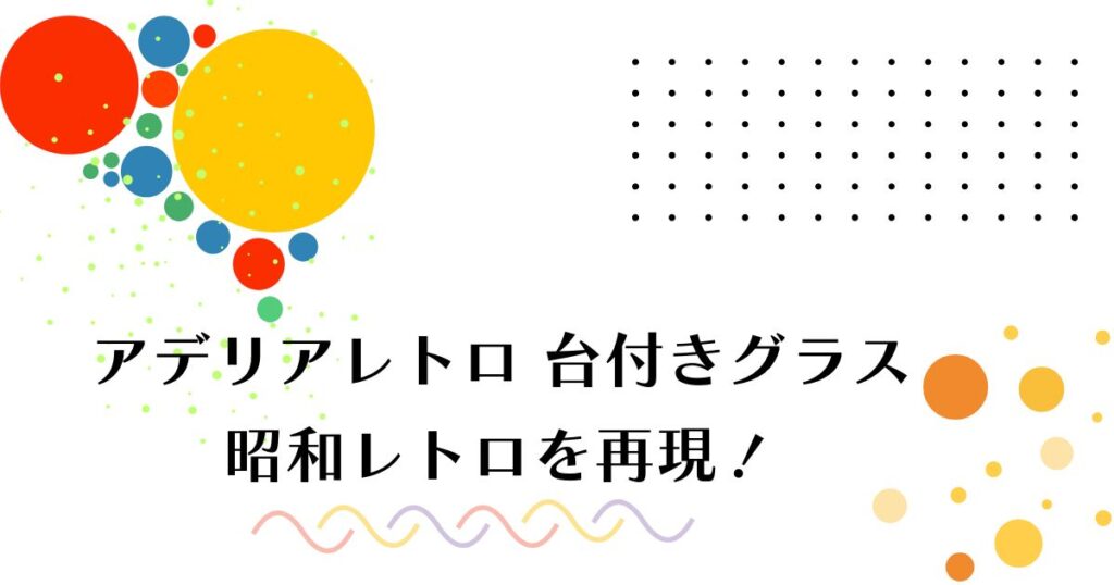 アデリアレトロ台付きグラスで昭和レトロを再現！